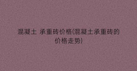 混凝土 承重砖价格(混凝土承重砖的价格走势)